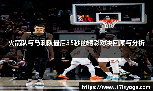 火箭队与马刺队最后35秒的精彩对决回顾与分析